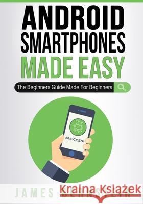 Android Smartphones Made Easy: The Beginners Guide Made For Beginners James Bernstein 9781086026832 Independently Published - książka