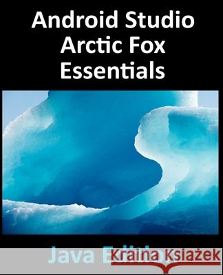 Android Studio Arctic Fox Essentials - Java Edition: Developing Android Apps Using Android Studio 2020.31 and Java Neil Smyth 9781951442354 Payload Media, Inc. - książka