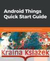 Android Things Quick Start Guide Raul Portales 9781789341799 Packt Publishing
