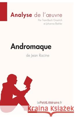 Andromaque de Jean Racine (Analyse de l'oeuvre): Analyse complète et résumé détaillé de l'oeuvre Lepetitlitteraire, Tram-Bach Graulich, Johanna Biehler 9782806211750 Lepetitlittraire.Fr - książka