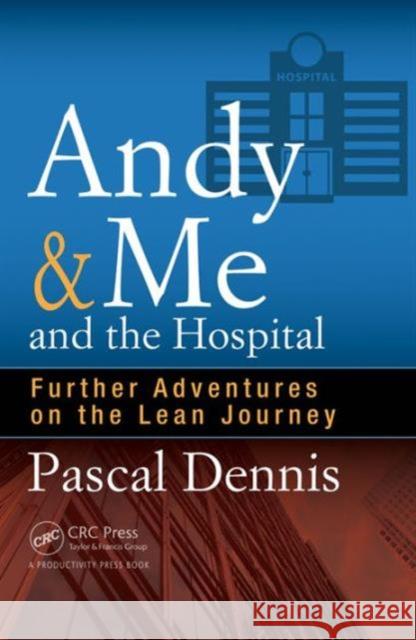 Andy & Me and the Hospital: Further Adventures on the Lean Journey Pascal Dennis   9781498740333 Taylor and Francis - książka