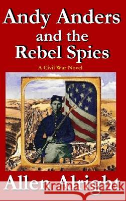 Andy Anders and the Rebel Spies: A Civil War Novel Allen Alright 9781949204018 Allen Alright - książka