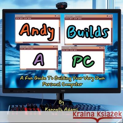 Andy Builds A PC!: A Fun Guide To Building Your Very Own Personal Computer Kenneth Adams 9781998552047 Willem Janse Van Rensburg - książka