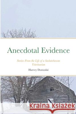 Anecdotal Evidence: Stories From the Life of a Saskatchewan Veterinarian Harvey Domoslai Ryan Domoslai Joe Domoslai 9781716788864 Lulu.com - książka