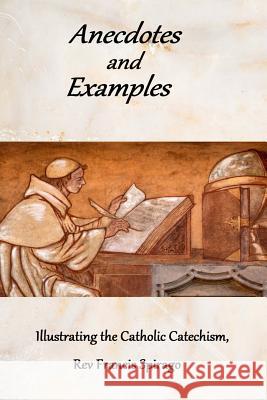 Anecdotes and Examples Illustrating the Catholic Catechism Rev Francis Spirago 9781481912525 Createspace - książka