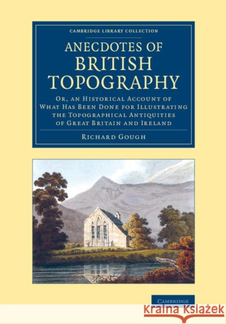 Anecdotes of British Topography: Or, an Historical Account of What Has Been Done for Illustrating the Topographical Antiquities of Great Britain and I Gough, Richard 9781108064460 Cambridge University Press - książka