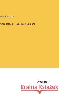 Anecdotes of Painting in England Horace Walpole 9783382130718 Anatiposi Verlag - książka