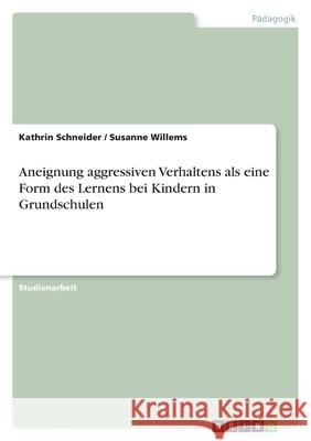 Aneignung aggressiven Verhaltens als eine Form des Lernens bei Kindern in Grundschulen Kathrin Schneider Susanne Willems 9783638641272 Grin Verlag - książka