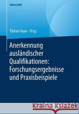 Anerkennung Ausländischer Qualifikationen: Forschungsergebnisse Und Praxisbeispiele Ayan, Türkan 9783658246754 Springer Gabler - książka