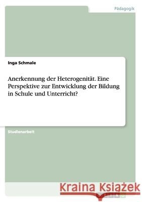 Anerkennung der Heterogenität. Eine Perspektive zur Entwicklung der Bildung in Schule und Unterricht? Inga Schmale 9783640480623 Grin Verlag - książka