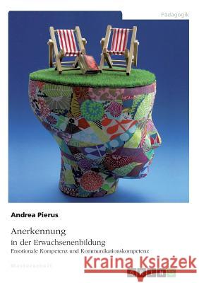 Anerkennung in der Erwachsenenbildung. Emotionale Kompetenz und Kommunikationskompetenz Pierus, Andrea 9783668817753 Grin Verlag - książka