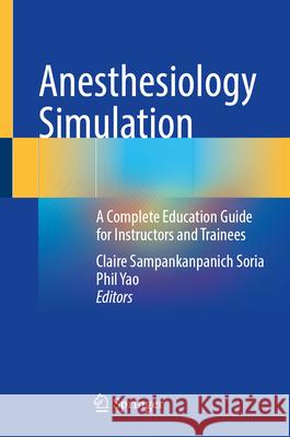 Anesthesiology Simulation: A Complete Education Guide for Instructors and Trainees Claire Sampankanpanich Soria Phil Yao 9783031802270 Springer - książka