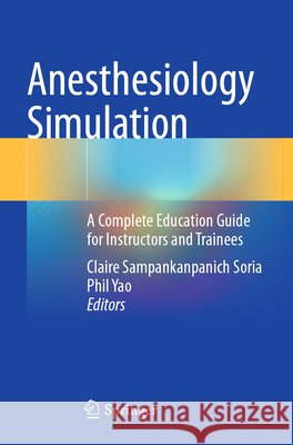 Anesthesiology Simulation: A Complete Education Guide for Instructors and Trainees Claire Sampankanpanich Soria Phil Yao 9783031802300 Springer - książka