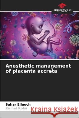 Anesthetic management of placenta accreta Sahar Elleuch, Kamel Kolsi 9786205295038 Our Knowledge Publishing - książka