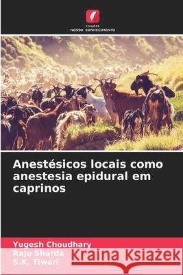 Anest?sicos locais como anestesia epidural em caprinos Yugesh Choudhary Raju Sharda S. K. Tiwari 9786207572793 Edicoes Nosso Conhecimento - książka