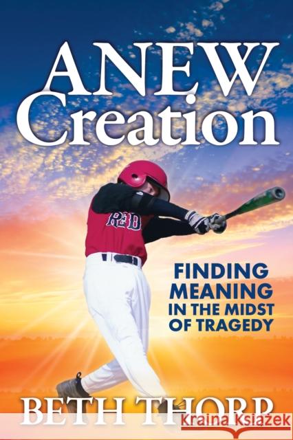 Anew Creation: Finding Meaning in the Midst of Tragedy Beth Thorp 9781631957529 Morgan James Faith - książka