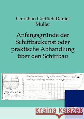 Anfangsgründe der Schiffbaukunst oder praktische Abhandlung über den Schiffbau Müller, Christian Gottlieb Daniel 9783864445101 Salzwasser-Verlag - książka