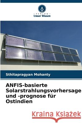 ANFIS-basierte Solarstrahlungsvorhersage und -prognose f?r Ostindien Sthitapragyan Mohanty 9786207545216 Verlag Unser Wissen - książka