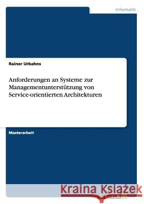 Anforderungen an Systeme zur Managementunterstützung von Service-orientierten Architekturen Urbahns, Rainer 9783638854856 Grin Verlag - książka