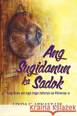 Ang Sugidanun Ka Sadok: Kag Iban Pa Nga MGA Istorya Sa Kinaray-A Linda C. Arnaez-Lee 9781539413783 Createspace Independent Publishing Platform - książka