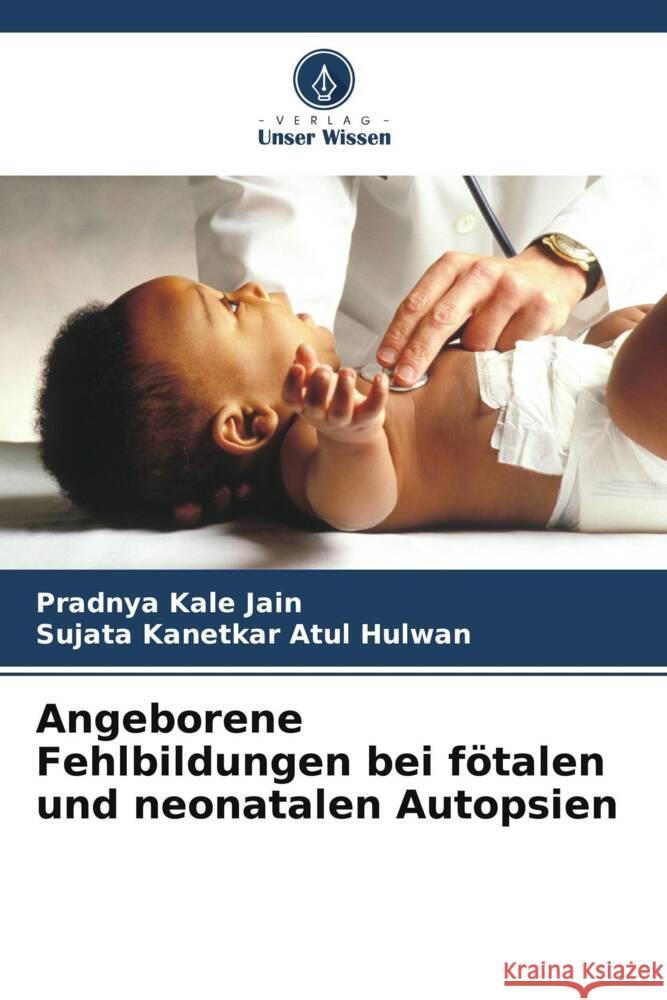 Angeborene Fehlbildungen bei fötalen und neonatalen Autopsien Kale Jain, Pradnya, Atul Hulwan, Sujata Kanetkar 9786207960361 Verlag Unser Wissen - książka