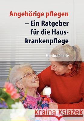 Angehörige Pflegen: Ein Ratgeber Für Die Hauskrankenpflege Döbele, M. 9783540722656 Springer - książka