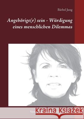 Angehörige(r) sein - Würdigung eines menschlichen Dilemmas: Wie kann ich einen Betroffenen unterstützen und dabei meine eigenen Grenzen bewahren? Jung, Bärbel 9783753440828 Books on Demand - książka
