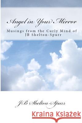 Angel in Your Mirror: Musings from the Curly Mind of JB Shelton-Spurr Shelton-Spurr, Jb 9780988252608 Spurr-Of-The-Moment Publishing - książka