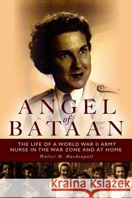 Angel of Bataan: The Life of a World War II Army Nurse in the War Zone and at Home Walter Macdougall 9781608933747 Down East Books - książka