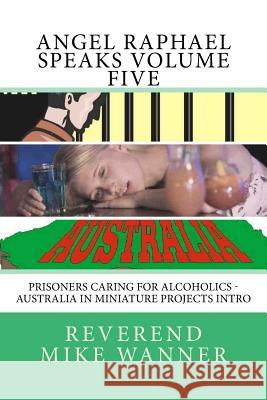 Angel Raphael Speaks Volume Five: Prisoners Caring For Alcoholics - Australia In Miniature Projects Intro Wanner, Reverend Mike 9781540438386 Createspace Independent Publishing Platform - książka