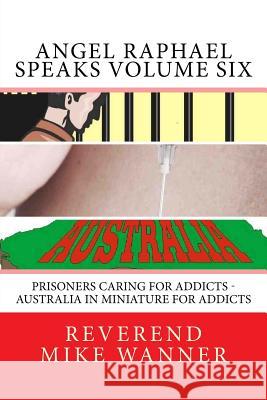 Angel Raphael Speaks Volume Six: Prisoners Caring for Addicts - Australia In Miniature For Addicts Wanner, Reverend Mike 9781540874900 Createspace Independent Publishing Platform - książka
