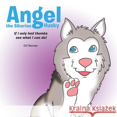 Angel the Siberian Husky: If I Only Had Thumbs See What Can I Do! Ch Renner 9781524539481 Xlibris - książka