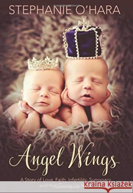 Angel Wings: A Story of Love, Faith, Infertility, Surrogacy, and Not Giving Up Hope Stephanie O'Hara 9781734884814 Plum Bay Publishing, LLC - książka