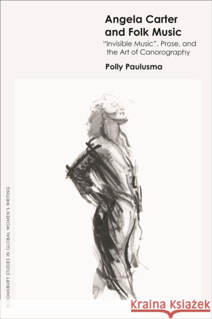 Angela Carter and Folk Music: 'Invisible Music', Prose and the Art of Canorography Dr Polly Paulusma (independent scholar) 9781350296282 Bloomsbury Publishing PLC - książka
