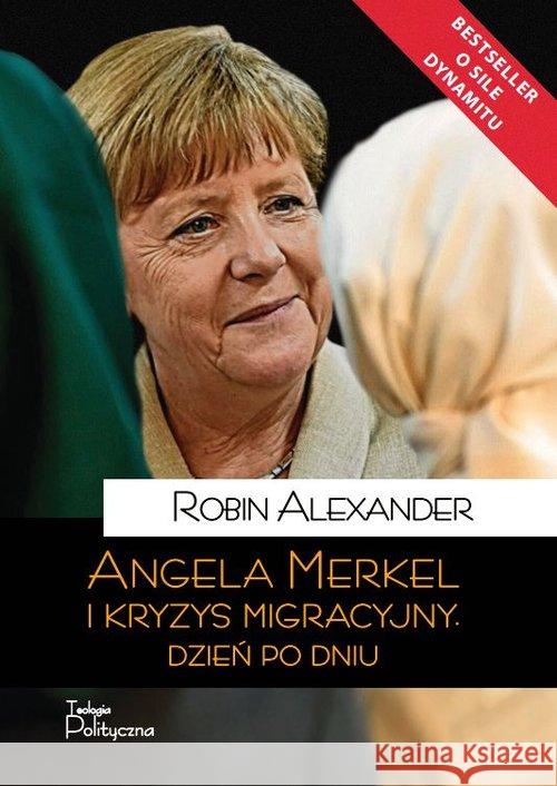 Angela Merkel i kryzys migracyjny. Dzień po dniu Alexander Robin 9788362884575 Teologia Polityczna - książka