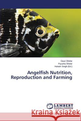 Angelfish Nutrition, Reproduction and Farming Shelar Gauri                             Singh Hukam 9783659628511 LAP Lambert Academic Publishing - książka