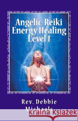 Angelic-Reiki Energy Healing Level 1: Level 1 Rev Debbie Michaels 9781463735883 Createspace - książka