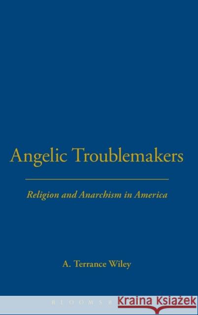 Angelic Troublemakers: Religion and Anarchism in America Wiley, A. Terrance 9781623568139 Bloomsbury Academic - książka