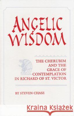 Angelic Wisdom: Cherubim & Grace Richard of St. Victorystudies Spirituality &/Theology V2 Steven Chase 9780268006440 University of Notre Dame Press - książka