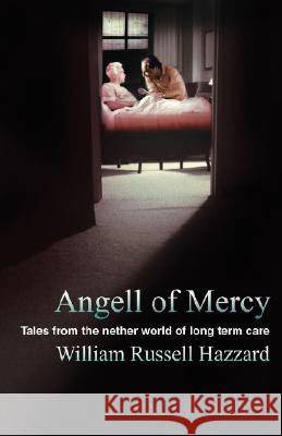 Angell of Mercy: Tales from the Nether World of Long Term Care Hazzard, William Russell 9780595460205 IUNIVERSE.COM - książka