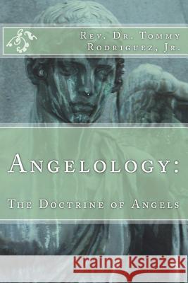 Angelology: : The Doctrine of Angels Rodriguez, Jr. Dr Tommy 9781722037932 Createspace Independent Publishing Platform - książka