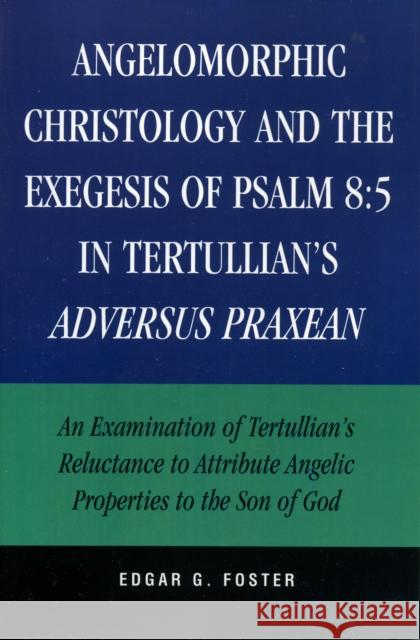 Angelomorphic Christology and the Exegesis of Psalm 8: 5 in Tertullian's Adversus Praxean: An Examination of Tertullian's Reluctance to Attribute Ange Foster, Edgar G. 9780761833130 University Press of America - książka