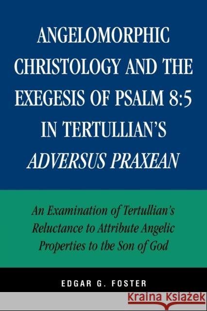 Angelomorphic Christology and the Exegesis of Psalm 8: 5 in Tertullian's Adversus Praxean: An Examination of Tertullian's Reluctance to Attribute Ange Foster, Edgar G. 9780761833147 University Press of America - książka