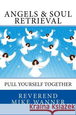 Angels & Soul Retrieval: Pull Yourself Together Reverend Mike Wanner 9781985879362 Createspace Independent Publishing Platform - książka