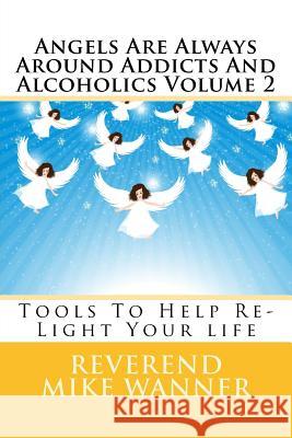 Angels Are Always Around Addicts And Alcoholics Volume 2: Tools To Help Re-Light Your life Wanner, Reverend Mike 9781539588627 Createspace Independent Publishing Platform - książka