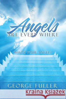 Angels Are Every Where: Who'S Your Angel? George Fuller 9781984514608 Xlibris Us - książka