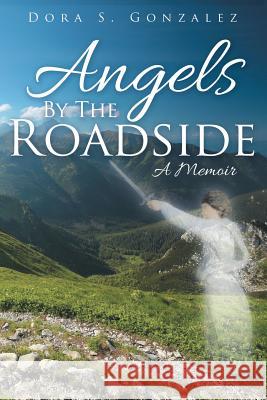 Angels By The Roadside: A Memoir Gonzalez, Dora S. 9781512717464 WestBow Press - książka