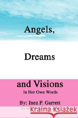 Angels, Dreams and Visions: In Her Own Words Garrett, Inez P. 9780595479948 IUNIVERSE.COM - książka