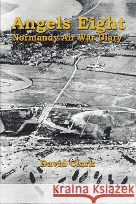 Angels Eight: Normandy Air War Diary Clark, David 9781410722416 Authorhouse - książka