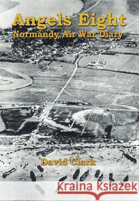 Angels Eight: Normandy Air War Diary Clark, David 9781410722423 Authorhouse - książka